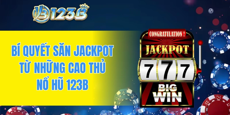 Bí quyết săn jackpot từ những cao thủ nổ hũ 123B