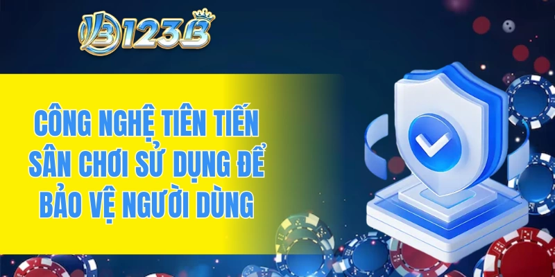 Công nghệ tiên tiến sân chơi sử dụng để bảo vệ người dùng