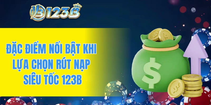 Đặc điểm nổi bật khi lựa chọn rút nạp siêu tốc 123B