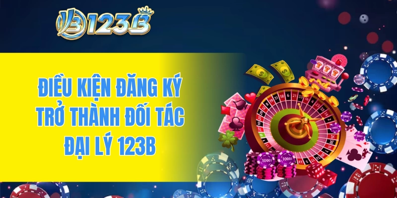 Điều kiện đăng ký trở thành đối tác đại lý 123B