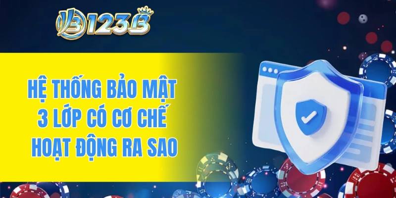 Hệ thống bảo mật 3 lớp có cơ chế hoạt động ra sao