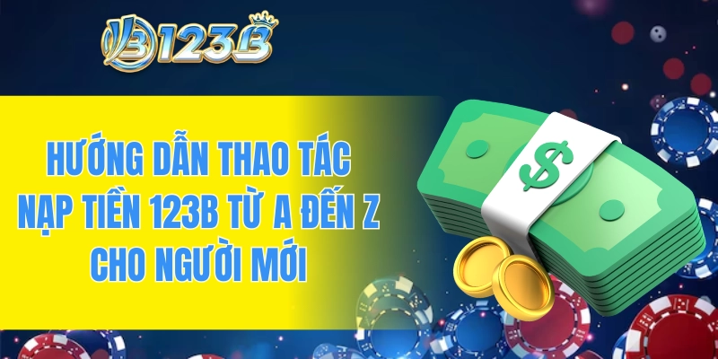 Hướng dẫn thao tác nạp tiền 123B từ A đến Z cho người mới