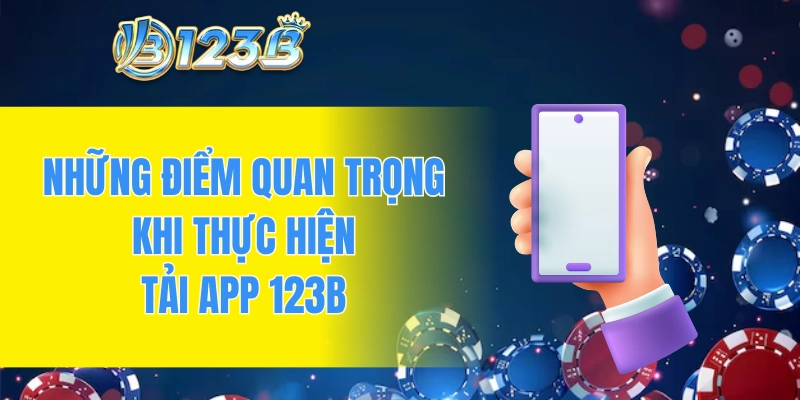 Những điểm quan trọng khi thực hiện tải app 123B