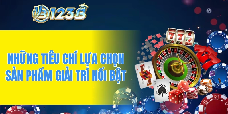 Những tiêu chí giúp lựa chọn sản phẩm giải trí nổi bật