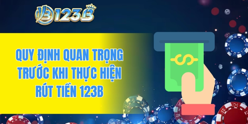 Quy định quan trọng trước khi thực hiện rút tiền 123B