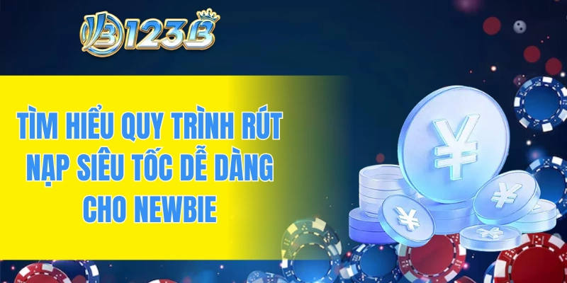 Tìm hiểu quy trình rút nạp siêu tốc dễ dàng cho newbie