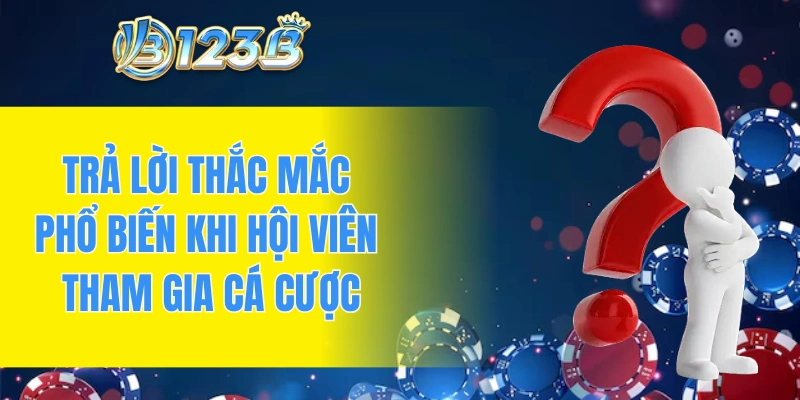 Trả lời thắc mắc phổ biến khi hội viên tham gia cá cược