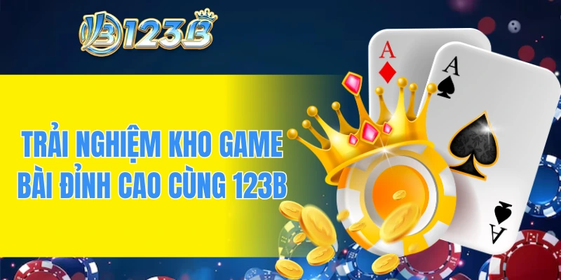 Trải nghiệm kho game bài đỉnh cao cùng 123B